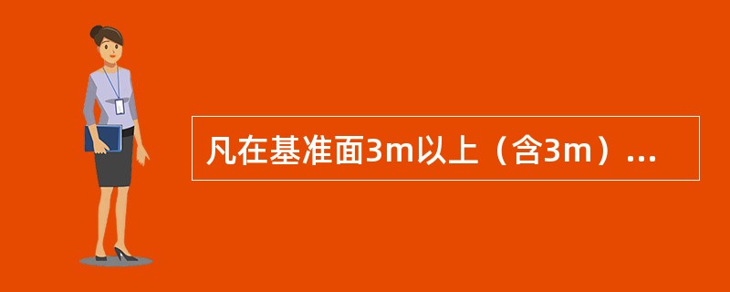 凡在基准面3m以上（含3m）有可能坠落的高处进行作业，均称为高处作业。