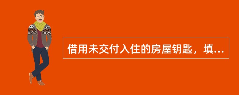 借用未交付入住的房屋钥匙，填写（）