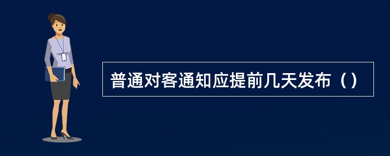 普通对客通知应提前几天发布（）