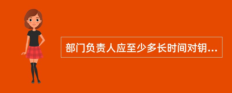 部门负责人应至少多长时间对钥匙、智能卡管理情况进行一次检查（）