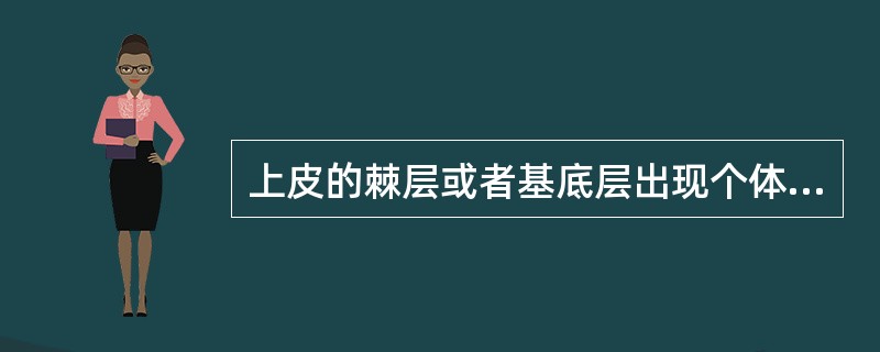 上皮的棘层或者基底层出现个体或者成群的细胞角化称为（）。