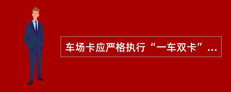 车场卡应严格执行“一车双卡”制度。