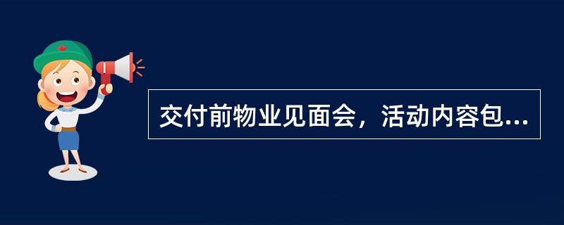 交付前物业见面会，活动内容包括（）