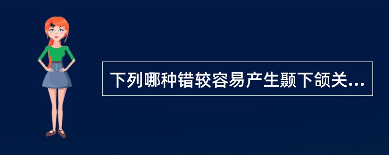 下列哪种错较容易产生颞下颌关节问题（）。