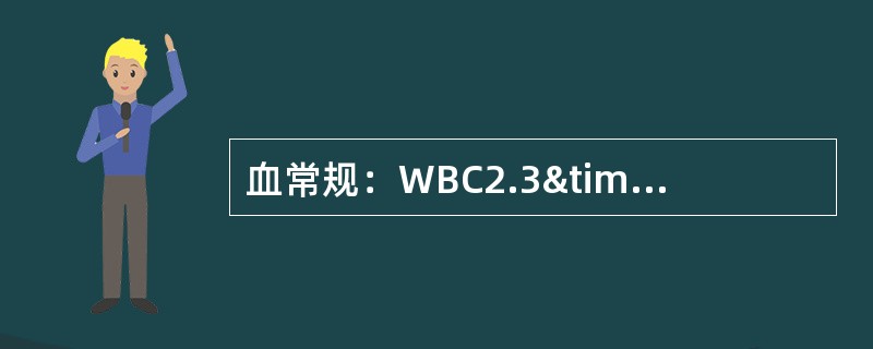 血常规：WBC2.3×109/L，N：0.45，L：0.55，RBC