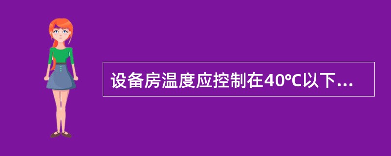 设备房温度应控制在40℃以下，相对湿度90％以下。