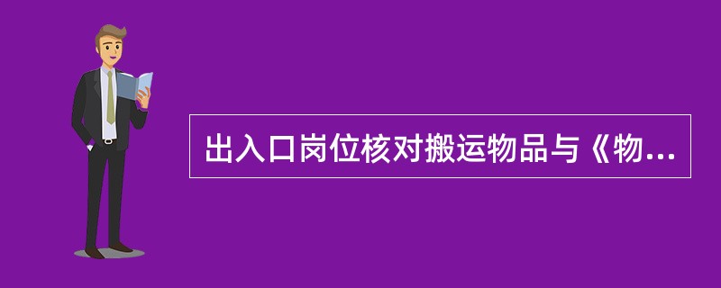 出入口岗位核对搬运物品与《物资搬出情况登记表》申请内容是否相符；在《物资搬出情况