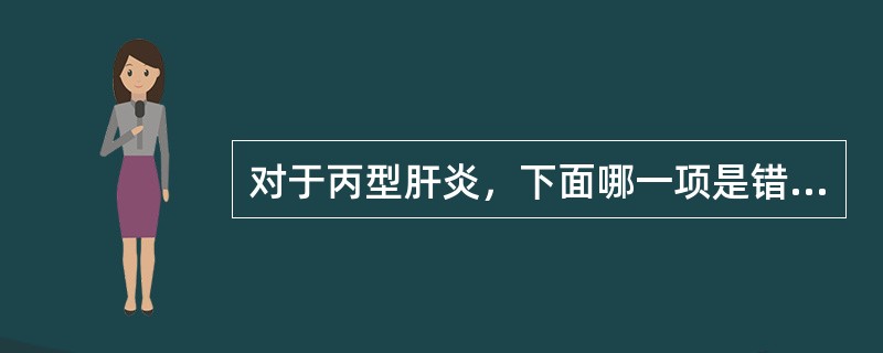 对于丙型肝炎，下面哪一项是错误的（）