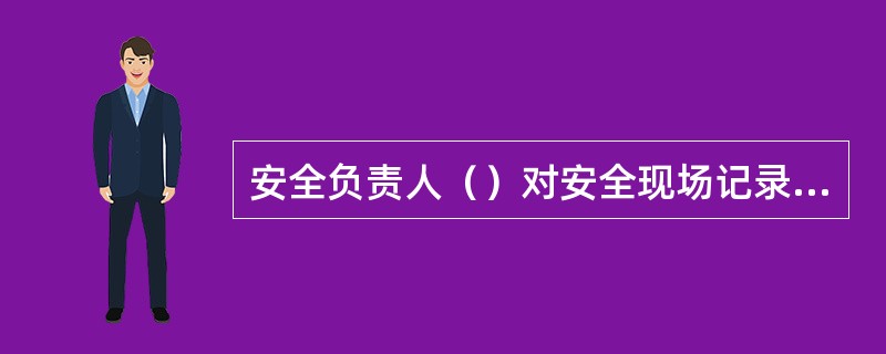 安全负责人（）对安全现场记录及班组培训记录进行抽查，并做好情况记录。