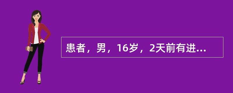 患者，男，16岁，2天前有进不洁水果史，现出现发热38．4℃，腹痛、腹泻，里急后