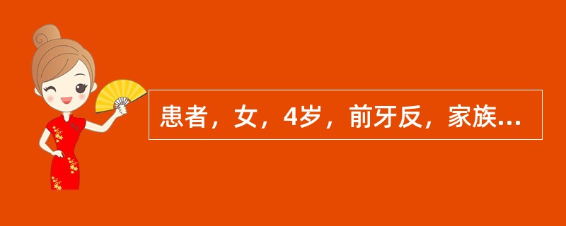 患者，女，4岁，前牙反，家族无类似畸形。有咬上唇习惯。上前牙略舌倾，下前牙直立，