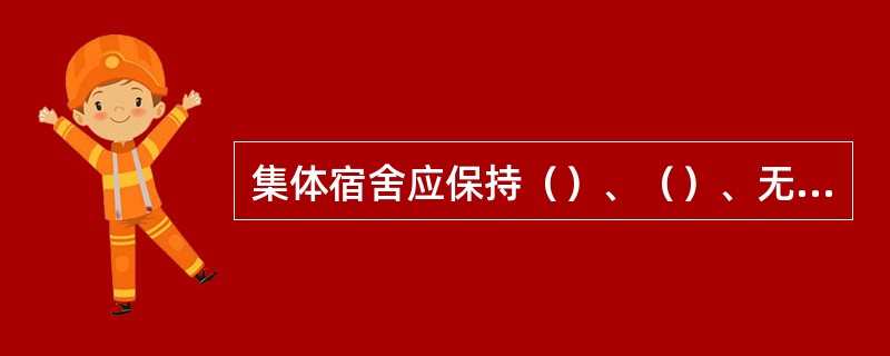 集体宿舍应保持（）、（）、无异味、无乱挂乱放乱贴等现象。