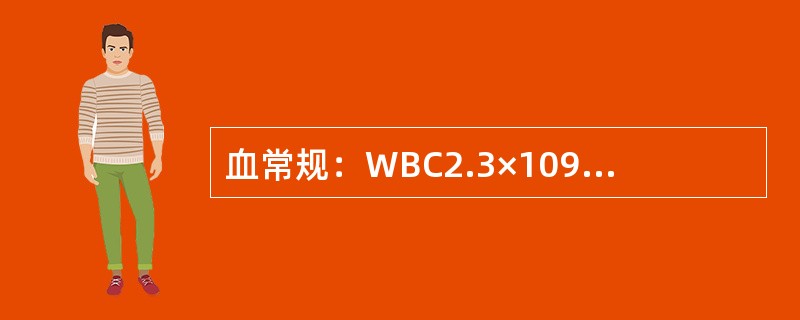 血常规：WBC2.3×109/L，N：0.45，L：0.55，RBC3.38×1