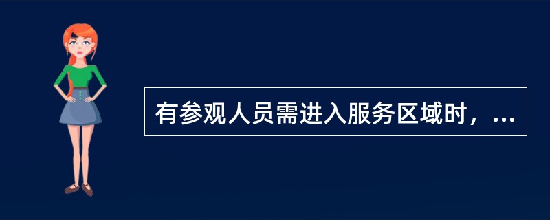 有参观人员需进入服务区域时，岗位通知（）进行核实。