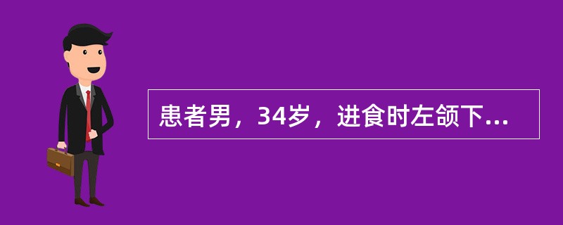 患者男，34岁，进食时左颌下腺肿大1年，检查见左颌下腺稍肿大，无压痛。颌下腺炎性