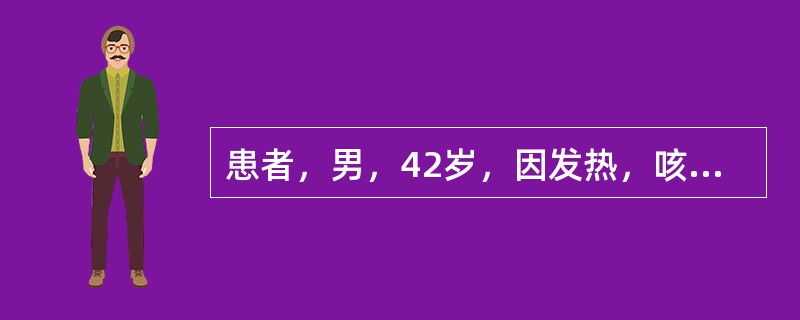 患者，男，42岁，因发热，咳嗽、头痛、腰痛4天，体温在39℃～40℃之间。查体：