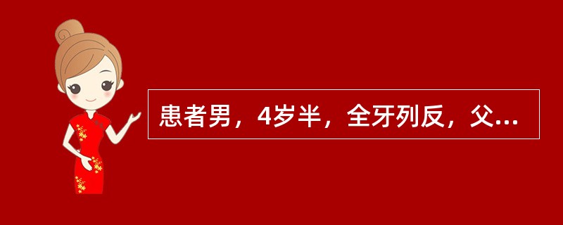 患者男，4岁半，全牙列反，父亲是反面型。上前牙唇倾度正常，下前牙直立，反覆盖5m