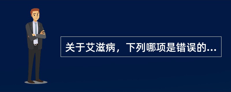 关于艾滋病，下列哪项是错误的（）