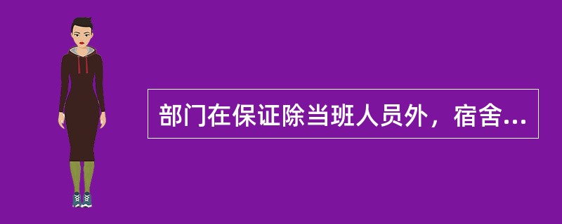 部门在保证除当班人员外，宿舍至少留守（）%安全人员的前提下，其他人员请假批准后可