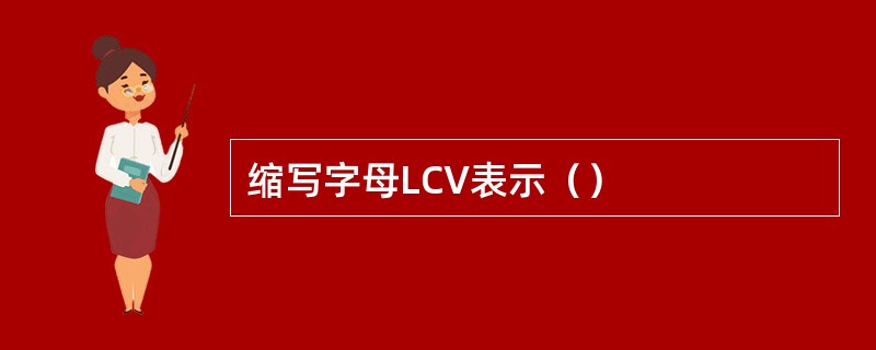 缩写字母LCV表示（）
