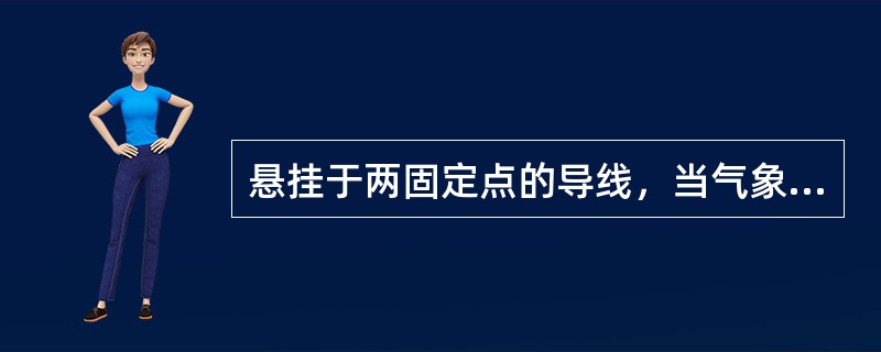 悬挂于两固定点的导线，当气象条件发生变化时，导线的应力亦将随着变化。（）