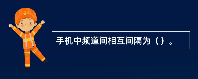 手机中频道间相互间隔为（）。