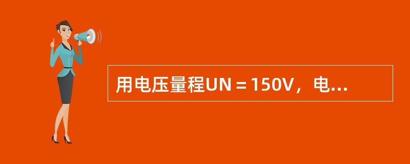 用电压量程UN＝150V，电流量程IN＝5A，标尺满刻度为150格的电功率表去测