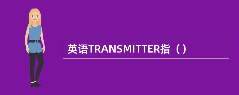 英语TRANSMITTER指（）