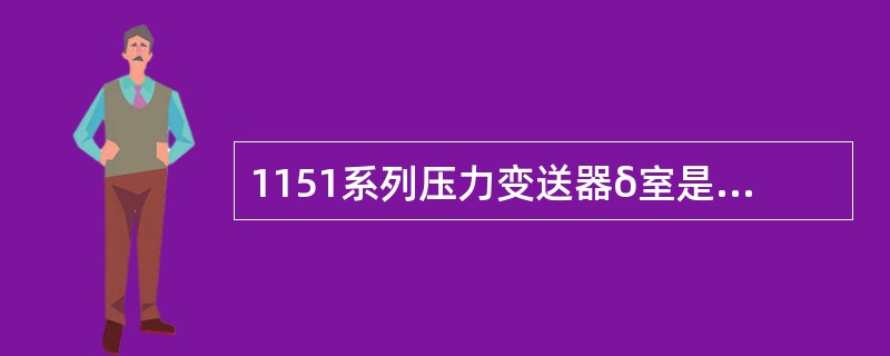 1151系列压力变送器δ室是感受被测压力并转变成（）的变化