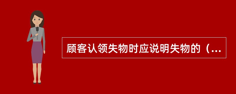 顾客认领失物时应说明失物的（）（）和出示其它有效证明后方能在《拾遗物品登记表》上