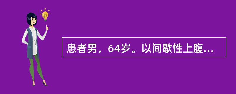 患者男，64岁。以间歇性上腹痛和腹泻2年来院就诊。既往史：大量饮酒史。查体：腹软