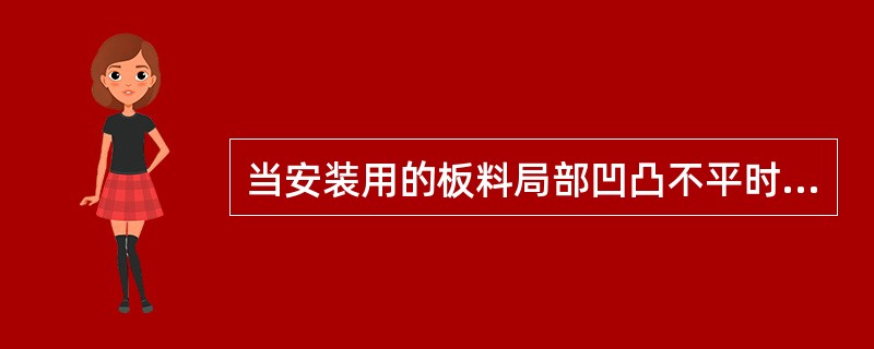 当安装用的板料局部凹凸不平时，怎样矫正？