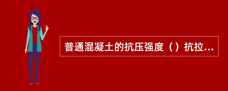 普通混凝土的抗压强度（）抗拉强度。