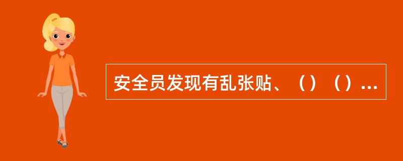 安全员发现有乱张贴、（）（）、乱发广告现象须及时制止。