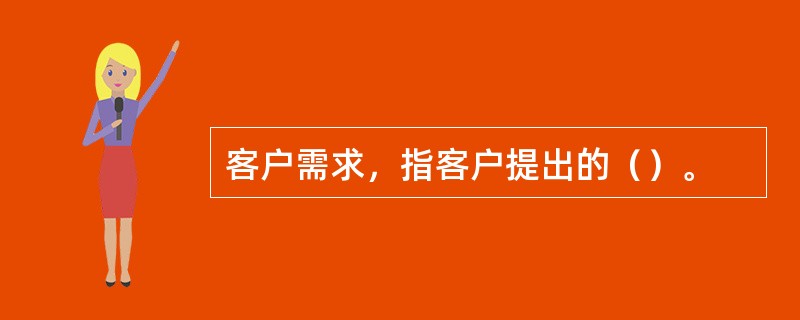 客户需求，指客户提出的（）。