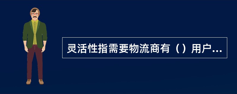 灵活性指需要物流商有（）用户超出常规需要的能力。