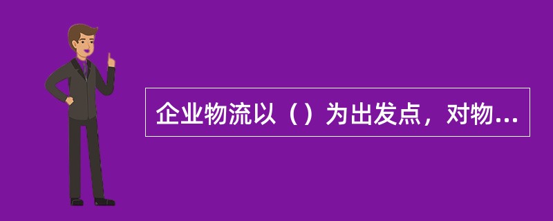 企业物流以（）为出发点，对物流全过程进行计划的实施和控制。