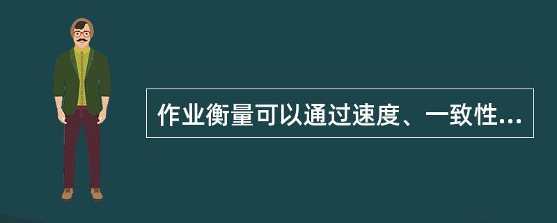 作业衡量可以通过速度、一致性、灵活性和（）等方面来具体说明所期望的完成周期。