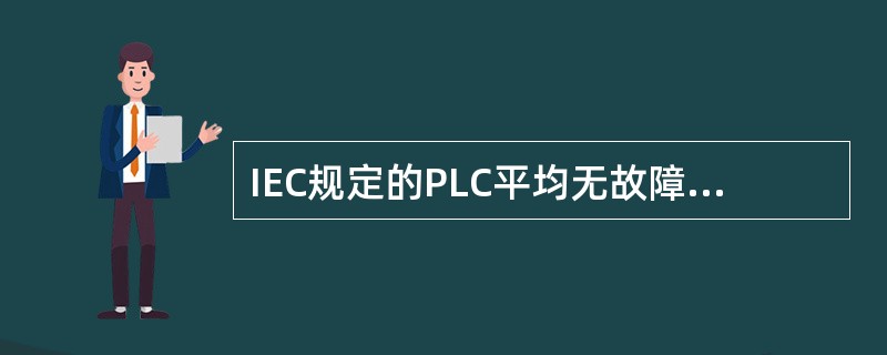 IEC规定的PLC平均无故障时间为（）