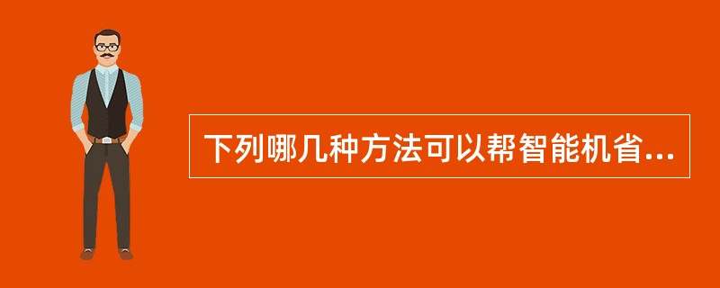 下列哪几种方法可以帮智能机省电答案（）