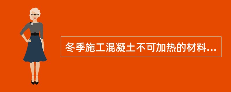 冬季施工混凝土不可加热的材料为（）。