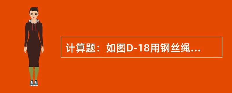 计算题：如图D-18用钢丝绳起吊电杆，安全系数K＝4.5，动荷系数K1＝1.3，