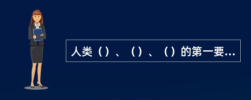 人类（）、（）、（）的第一要求，是医学产生的基本条件之一。