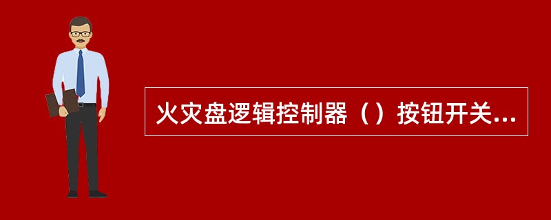 火灾盘逻辑控制器（）按钮开关：按此开关，对输出到LIOU的信号进行消音