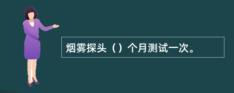 烟雾探头（）个月测试一次。