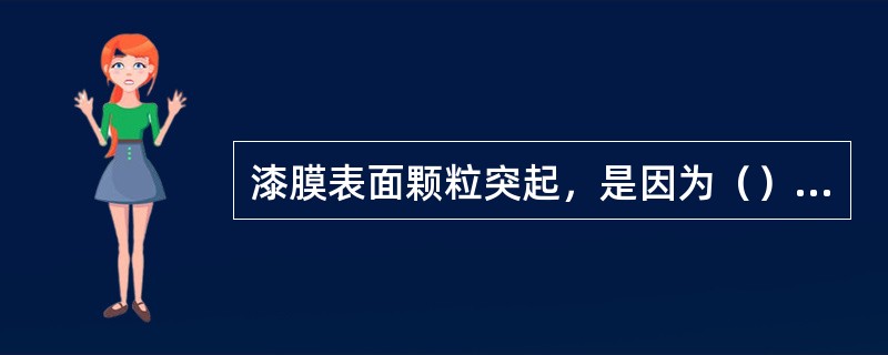 漆膜表面颗粒突起，是因为（），或容器不干净所致。