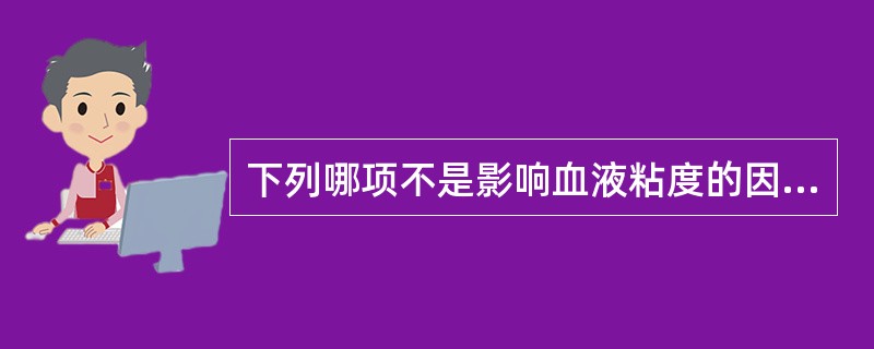 下列哪项不是影响血液粘度的因素（）