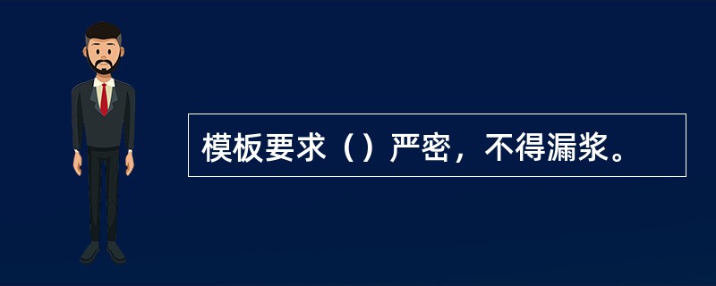 模板要求（）严密，不得漏浆。