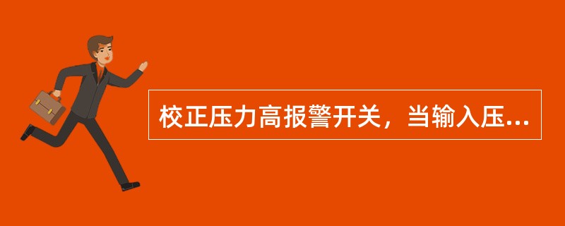 校正压力高报警开关，当输入压力（）设定值时，测量微动开关是否动作