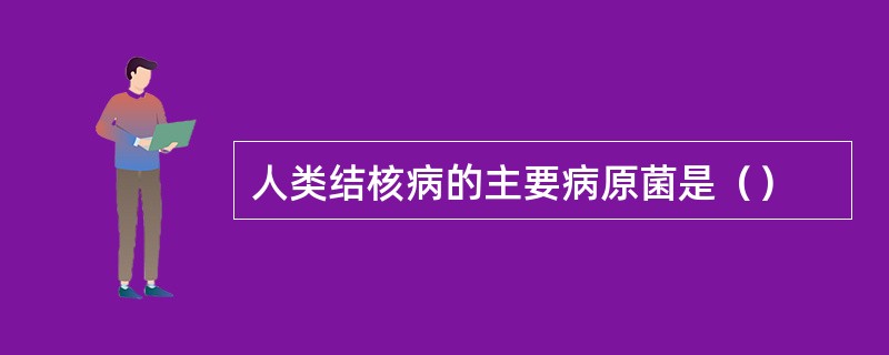 人类结核病的主要病原菌是（）